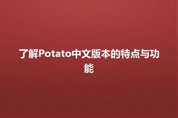 🍟 了解Potato中文版本的特点与功能