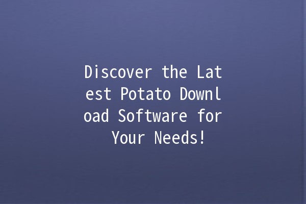 Discover the Latest Potato Download Software for Your Needs! 🥔💻