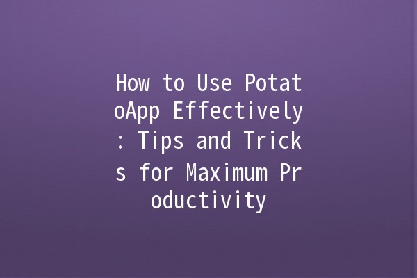 How to Use PotatoApp Effectively: Tips and Tricks for Maximum Productivity 🚀🥔