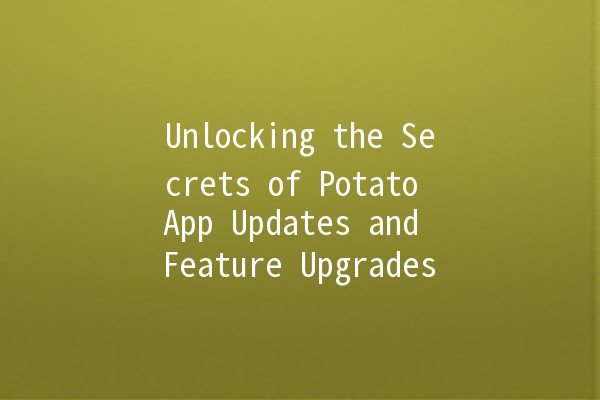 Unlocking the Secrets of Potato App Updates and Feature Upgrades 🚀🥔