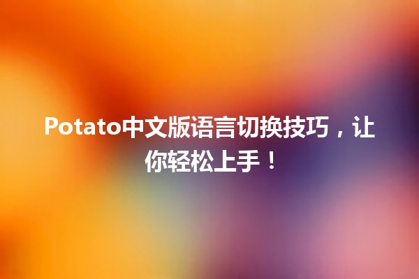 🍠 Potato中文版语言切换技巧，让你轻松上手！