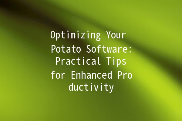 Optimizing Your Potato Software: Practical Tips for Enhanced Productivity 🥔💻