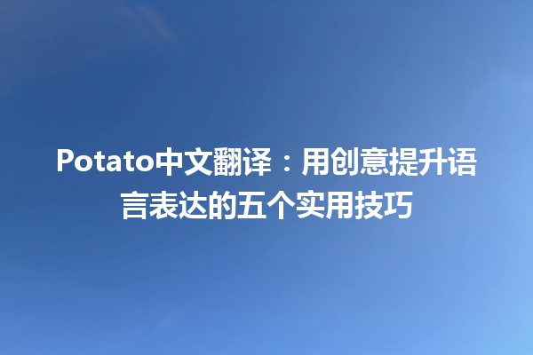 🍟 Potato中文翻译：用创意提升语言表达的五个实用技巧