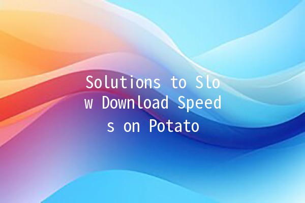 Solutions to Slow Download Speeds on Potato 📉💡