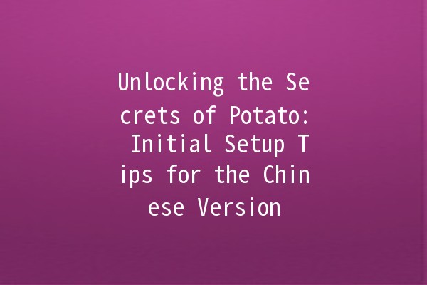 Unlocking the Secrets of Potato: Initial Setup Tips for the Chinese Version 🥔✨