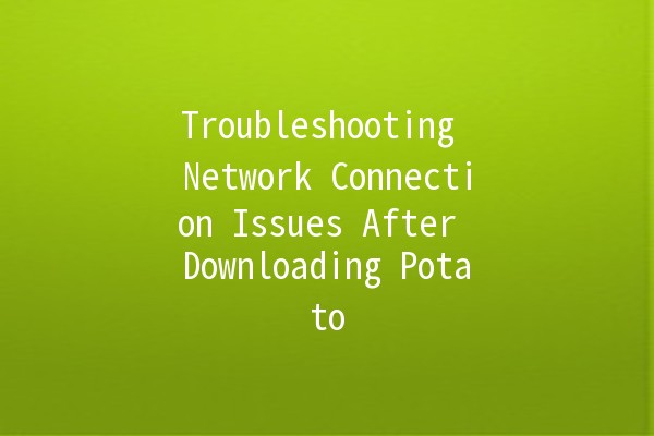 Troubleshooting Network Connection Issues After Downloading Potato 🌐🐾