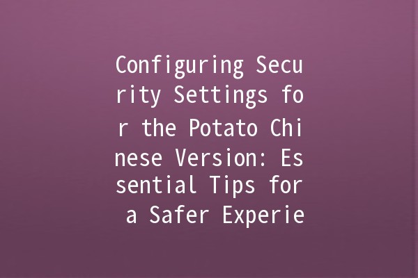 Configuring Security Settings for the Potato Chinese Version: Essential Tips for a Safer Experience 🥔🔒