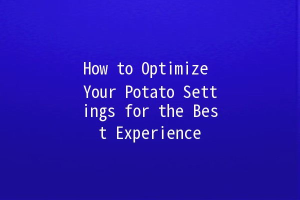 How to Optimize Your Potato Settings for the Best Experience 🥔✨