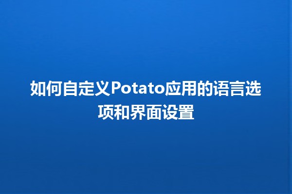 如何自定义Potato应用的语言选项和界面设置 🌐✨