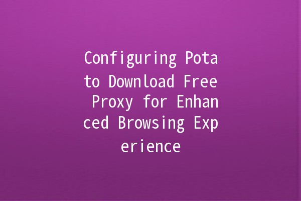 Configuring Potato Download Free Proxy for Enhanced Browsing Experience 🥔✨