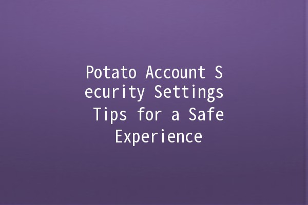 Potato Account Security Settings Tips for a Safe Experience 🥔🔒