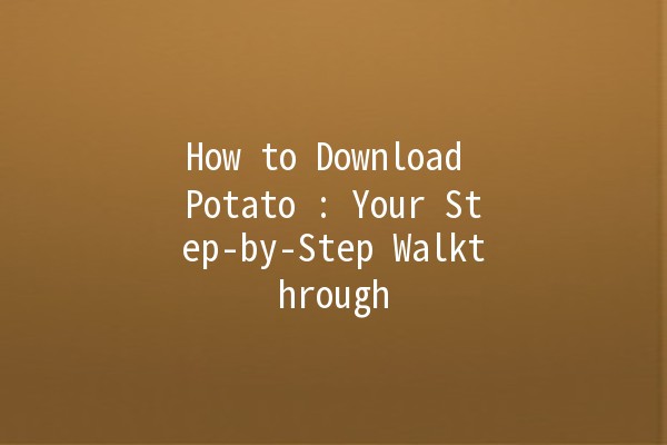 How to Download Potato 🍟: Your Step-by-Step Walkthrough