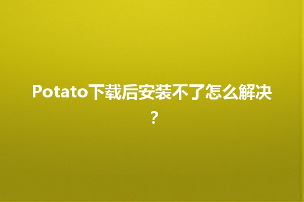 Potato下载后安装不了怎么解决？📥💻