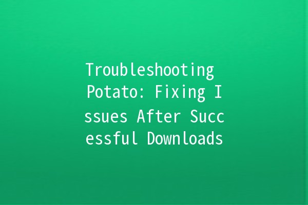 Troubleshooting Potato: Fixing Issues After Successful Downloads 🥔💻