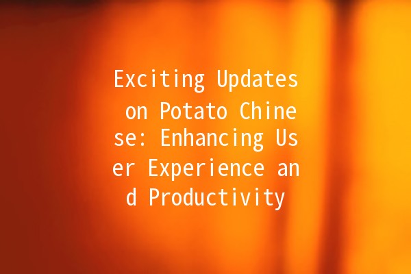 🥔 Exciting Updates on Potato Chinese: Enhancing User Experience and Productivity 💡