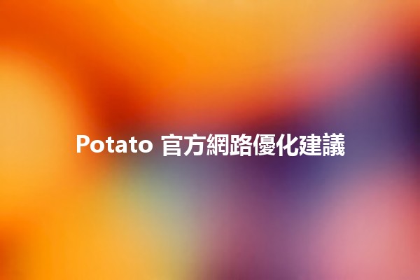 Potato 官方網路優化建議 🥔💻