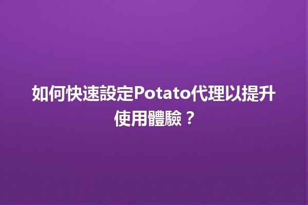 🌐 如何快速設定Potato代理以提升使用體驗？🚀