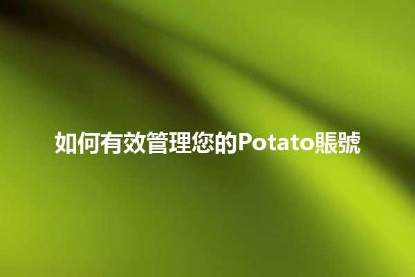 如何有效管理您的Potato賬號 🥔✨