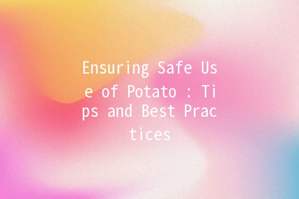 Ensuring Safe Use of Potato 🍟: Tips and Best Practices