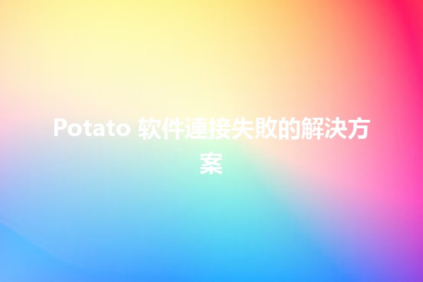 Potato 软件連接失敗的解決方案 🚀💻