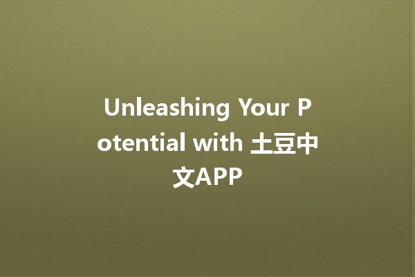 Unleashing Your Potential with 土豆中文APP 🥔📱