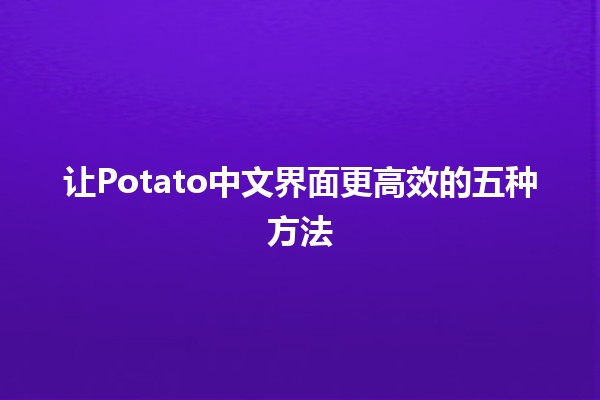 🍟 让Potato中文界面更高效的五种方法🚀