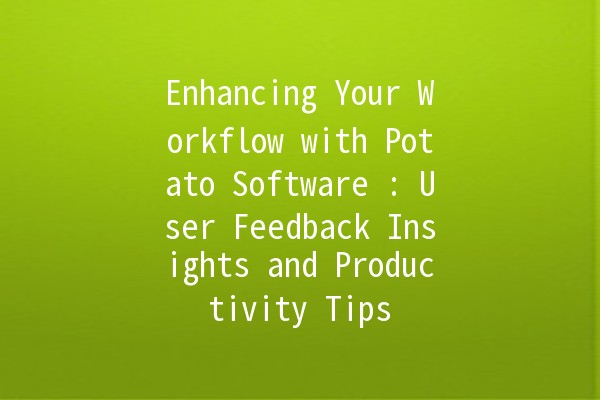 Enhancing Your Workflow with Potato Software 🥔✨: User Feedback Insights and Productivity Tips