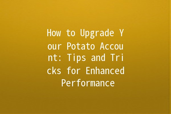 How to Upgrade Your Potato Account: Tips and Tricks for Enhanced Performance 🥔⚙️