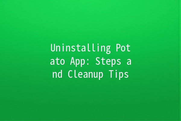 Uninstalling Potato App: Steps and Cleanup Tips 🥔💻