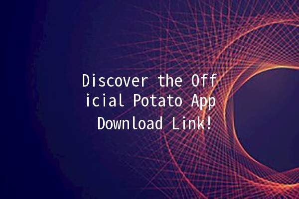 Discover the Official Potato App Download Link! 📱🥔