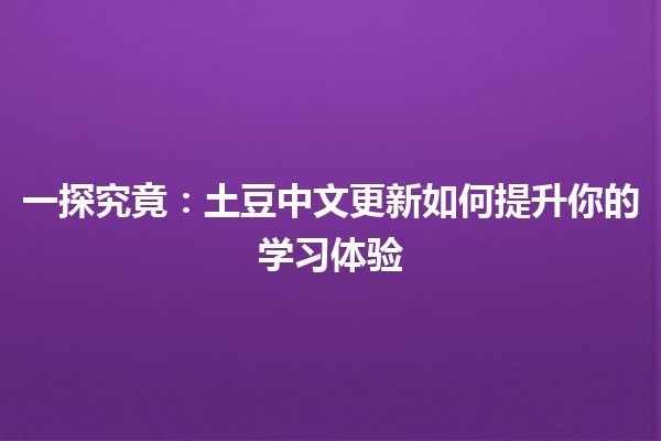 📚 一探究竟：土豆中文更新如何提升你的学习体验 🥔