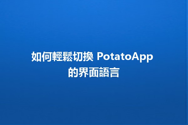 如何輕鬆切換 PotatoApp 的界面語言 🌍🔧