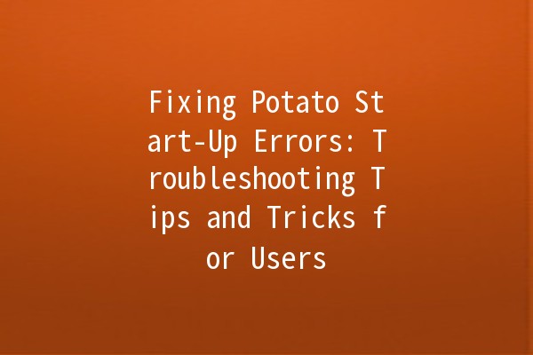 Fixing Potato Start-Up Errors: Troubleshooting Tips and Tricks for Users 🥔🛠️