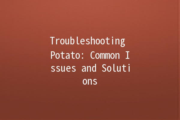 Troubleshooting Potato: Common Issues and Solutions 🥔💡