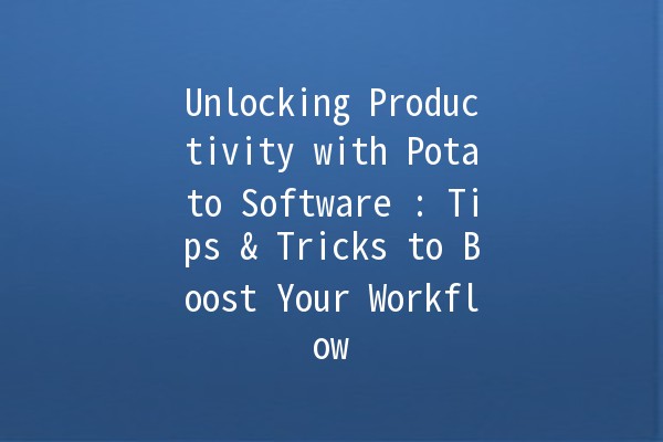 Unlocking Productivity with Potato Software 🥔🚀: Tips & Tricks to Boost Your Workflow