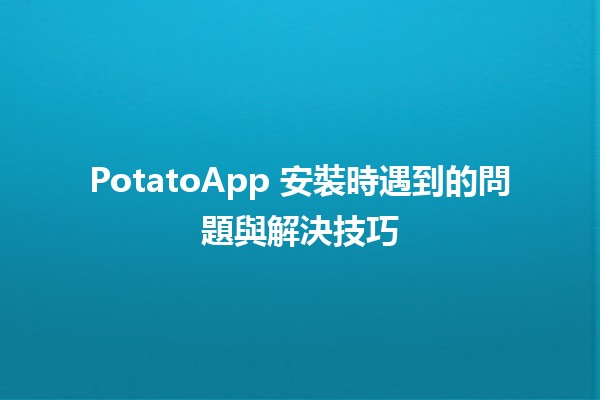 PotatoApp 安裝時遇到的問題與解決技巧 🍟📱