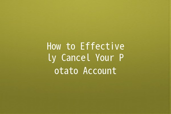 How to Effectively Cancel Your Potato Account 🥔❌