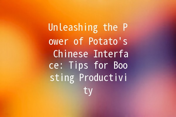 Unleashing the Power of Potato's Chinese Interface: Tips for Boosting Productivity 🚀🥔