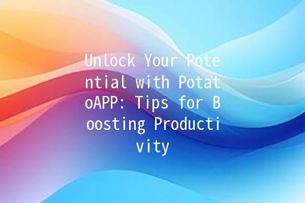 Unlock Your Potential with PotatoAPP: Tips for Boosting Productivity 🚀🥔