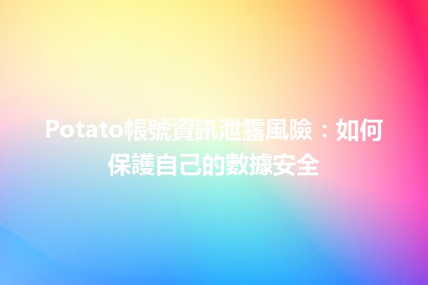 📉 Potato帳號資訊泄露風險：如何保護自己的數據安全 🛡️