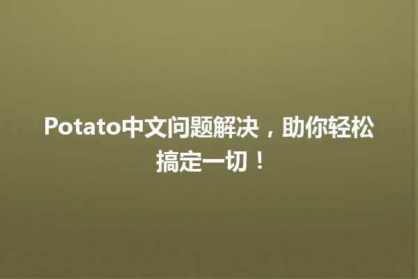 Potato中文问题解决，助你轻松搞定一切！🥔✨