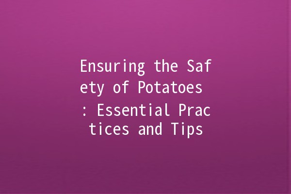 Ensuring the Safety of Potatoes 🥔: Essential Practices and Tips