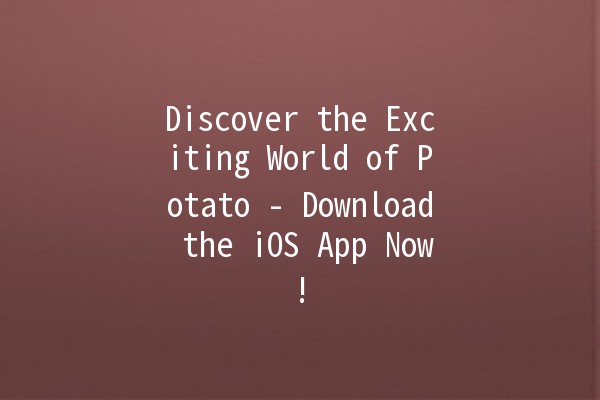 Discover the Exciting World of Potato - Download the iOS App Now! 🥔📱