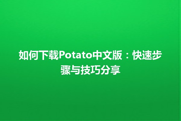 如何下载Potato中文版🚀：快速步骤与技巧分享