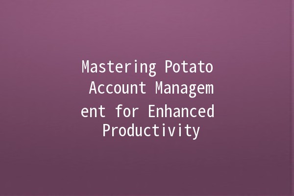 Mastering Potato Account Management for Enhanced Productivity 🥔💻