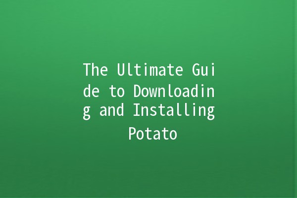 The Ultimate Guide to Downloading and Installing Potato 🥔💻