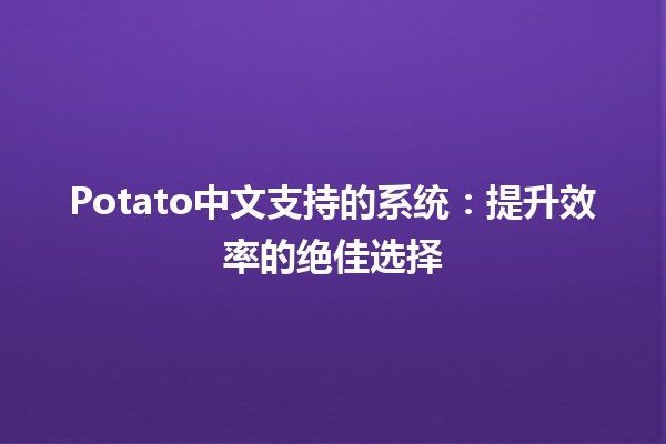 🔥Potato中文支持的系统：提升效率的绝佳选择💡