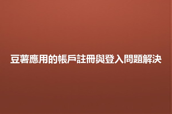 豆薯應用的帳戶註冊與登入問題解決✨