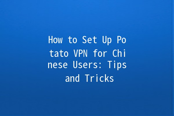 How to Set Up Potato VPN for Chinese Users: Tips and Tricks 🚀