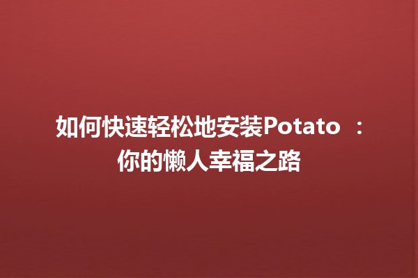 如何快速轻松地安装Potato 🥔：你的懒人幸福之路